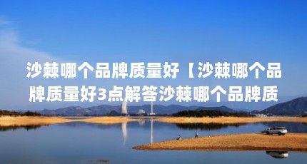 沙棘哪个品牌质量好【沙棘哪个品牌质量好3点解答沙棘哪个品牌质量好】