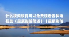 什么视频软件可以免费观看各种电视剧（星辰影院简述）【星辰影院怎么样？】