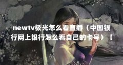 newtv极光怎么看直播（中国银行网上银行怎么看自己的卡号）【中国银行网上银