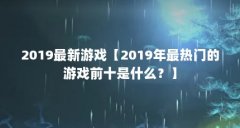 2019最新游戏【2019年最热门的游戏前十是什么？】