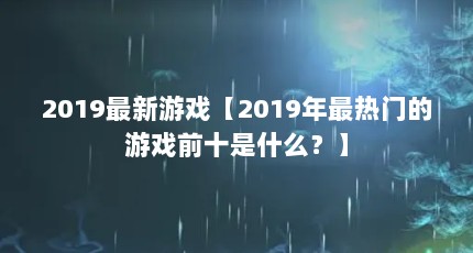 2019最新游戏【2019年最热门的游戏前十是什么？】