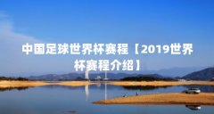 中国足球世界杯赛程【2019世界杯赛程介绍】