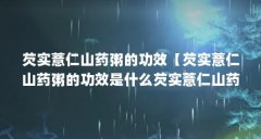 芡实薏仁山药粥的功效【芡实薏仁山药粥的功效是什么芡实薏仁山药粥的功效】