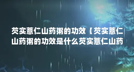 芡实薏仁山药粥的功效【芡实薏仁山药粥的功效是什么芡实薏仁山药粥的功效】