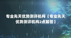 专业先天优势测评机构【专业先天优势测评机构2点解答】