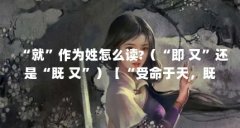 “就”作为姓怎么读?（“即 又”还是“既 又”）【“受命于天，既寿永昌”是