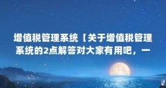增值税管理系统【关于增值税管理系统的2点解答对大家有用吧，一起看看吧】