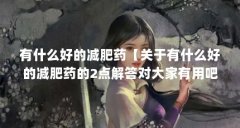 有什么好的减肥药【关于有什么好的减肥药的2点解答对大家有用吧，一起看看
