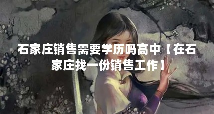 石家庄销售需要学历吗高中【在石家庄找一份销售工作】