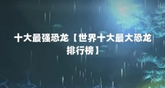 十大最强恐龙【世界十大最大恐龙排行榜】