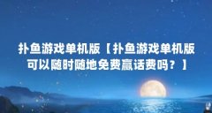 扑鱼游戏单机版【扑鱼游戏单机版可以随时随地免费赢话费吗？】