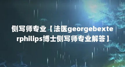 侧写师专业【法医georgebexterphilips博士侧写师专业解答】