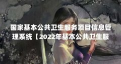 国家基本公共卫生服务项目信息管理系统【2022年基本公共卫生服务项目信息管