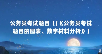公务员考试题目【(《公务员考试题目的图表、数字材料分析》】