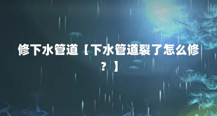 修下水管道【下水管道裂了怎么修？】