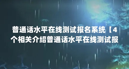 普通话水平在线测试报名系统【4个相关介绍普通话水平在线测试报名系统】