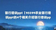 银行培训ppt【95599农业银行培训ppt的4个相关介绍银行培训ppt的解答】