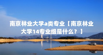 南京林业大学a类专业【南京林业大学14专业组是什么？】