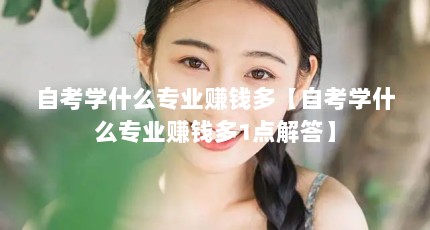 自考学什么专业赚钱多【自考学什么专业赚钱多1点解答】