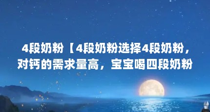 4段奶粉【4段奶粉选择4段奶粉，对钙的需求量高，宝宝喝四段奶粉的选择】