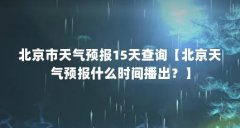 北京市天气预报15天查询【北京天气预报什么时间播出?】