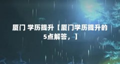 厦门 学历提升【厦门学历提升的5点解答,】