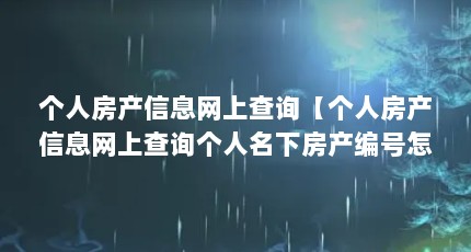 个人房产信息网上查询【个人房产信息网上查询个人名下房产编号怎么查询个人名下房产信息】