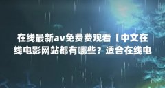 在线最新av免费费观看【中文在线电影网站都有哪些？适合在线电影的中文网站