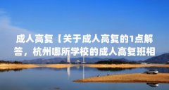 成人高复【关于成人高复的1点解答，杭州哪所学校的成人高复班相对好一点】