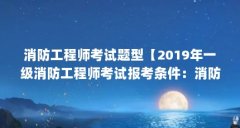消防工程师考试题型【2019年一级消防工程师考试报考条件：消防工程师考试题