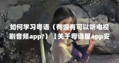 如何学习粤语(有没有可以听电视剧音频app?)【关于粤语屋app安卓版的调整自