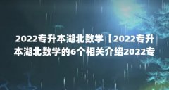 2022专升本湖北数学【2022专升本湖北数学的6个相关介绍2022专升本湖北数学的解