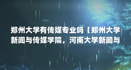 郑州大学有传媒专业吗【郑州大学新闻与传媒学院，河南大学新闻与传播学院录取分数线】