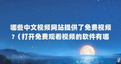 哪些中文视频网站提供了免费视频?（打开免费观看视频的软件有哪些）【哪些