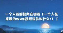 一个人看的视频在哪看（一个人在家看的WWE视频软件叫什么?）【一个人在家看