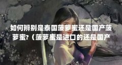 如何辨别是泰国菠萝蜜还是国产菠萝蜜?（菠萝蜜是进口的还是国产的）【如何