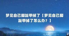 梦见自己脚趾甲掉了【梦见自己脚趾甲掉了怎么办？】