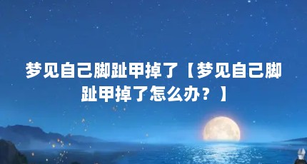 梦见自己脚趾甲掉了【梦见自己脚趾甲掉了怎么办？】