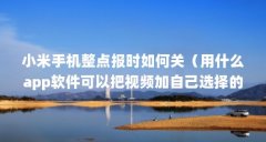 小米手机整点报时如何关（用什么app软件可以把视频加自己选择的音乐进去）【