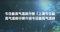 今日最高气温排行榜【上海今日最高气温排行榜介绍今日最高气温排行榜解答】