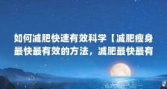 如何减肥快速有效科学【减肥瘦身最快最有效的方法，减肥最快最有效的方法就