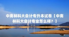 中南林科大会计专升本试卷【中南林科大会计专业怎么样？】