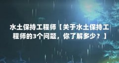 水土保持工程师【关于水土保持工程师的3个问题，你了解多少？】
