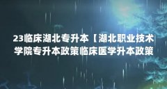 23临床湖北专升本【湖北职业技术学院专升本政策临床医学升本政策解答】