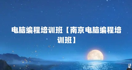 电脑编程培训班【南京电脑编程培训班】