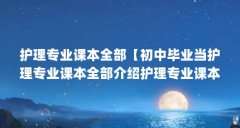 护理专业课本全部【初中毕业当护理专业课本全部介绍护理专业课本全部介绍】