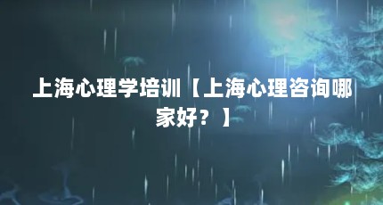 上海心理学培训【上海心理咨询哪家好？】