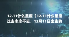 12.11什么星座【12.11什么星座过去念念不忘,12月11日出生的你是什么星座】