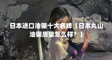 日本进口油锯十大名牌【日本丸山油锯质量怎么样？】