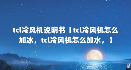 tcl冷风机说明书【tcl冷风机怎么加冰，tcl冷风机怎么加水，】